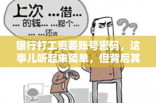 银行打工资要账号密码，这事儿听起来简单，但背后其实有不少学问。今天咱们就来聊聊这个话题，看看银行打工资时，为什么需要账号密码，以及在这个过程中需要注意些什么。