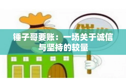 锤子哥要账：一场关于诚信与坚持的较量