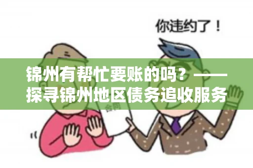 锦州有帮忙要账的吗？——探寻锦州地区债务追收服务