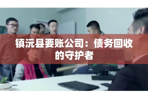 镇沅县要账公司：债务回收的守护者