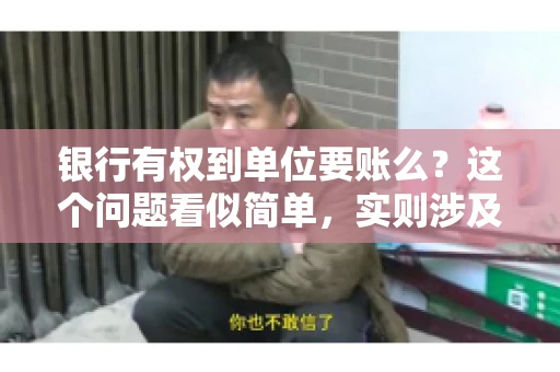 银行有权到单位要账么？这个问题看似简单，实则涉及法律、经济等多个层面。今天，我们就来聊聊这个话题，看看银行在什么情况下有权到单位要账，以及单位应该如何应对。
