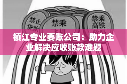 镇江专业要账公司：助力企业解决应收账款难题
