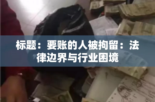 标题：要账的人被拘留：法律边界与行业困境