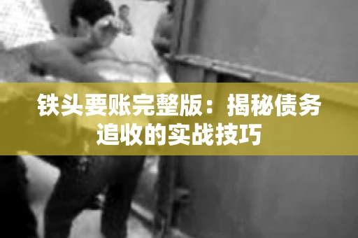 铁头要账完整版：揭秘债务追收的实战技巧
