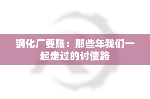 钢化厂要账：那些年我们一起走过的讨债路