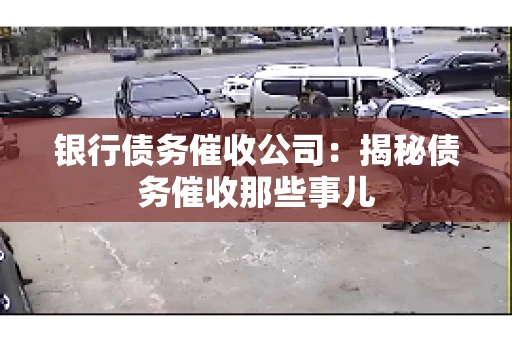 银行债务催收公司：揭秘债务催收那些事儿