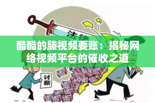 酷酷的滕视频要账：揭秘网络视频平台的催收之道