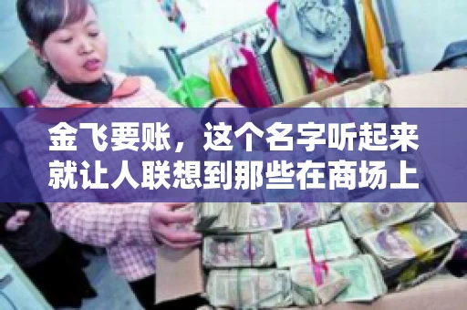 金飞要账，这个名字听起来就让人联想到那些在商场上奔波劳碌，为了追回欠款而四处奔波的讨债人。那么，金飞要账究竟怎么样呢？今天，我们就来聊聊这个话题。