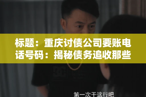 标题：重庆讨债公司要账电话号码：揭秘债务追收那些事儿