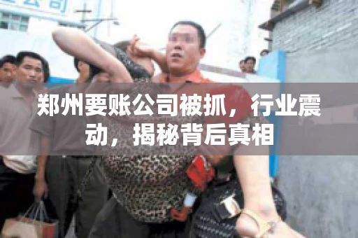 郑州要账公司被抓，行业震动，揭秘背后真相