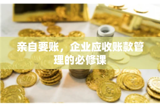 亲自要账，企业应收账款管理的必修课