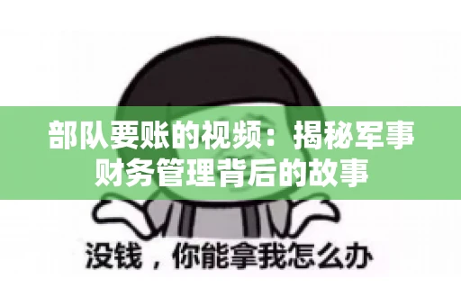 部队要账的视频：揭秘军事财务管理背后的故事