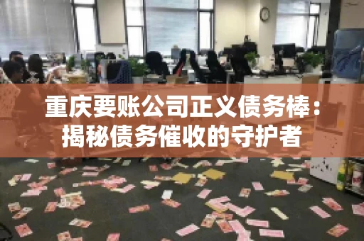 重庆要账公司正义债务棒：揭秘债务催收的守护者