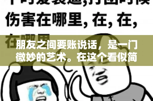 朋友之间要账说话，是一门微妙的艺术。在这个看似简单的人际交往中，如何既不伤害朋友间的感情，又能妥善解决经济问题，确实需要一番技巧。今天，我们就来聊聊这个话题，看看如何在朋友之间要账时，既能保持关系，又能顺利收回欠款。