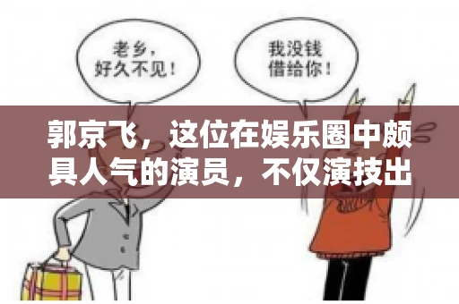 郭京飞，这位在娱乐圈中颇具人气的演员，不仅演技出众，在处理个人事务上也颇有心得。今天，我们就来聊聊郭京飞怎么要账的故事。