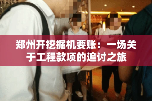 郑州开挖掘机要账：一场关于工程款项的追讨之旅