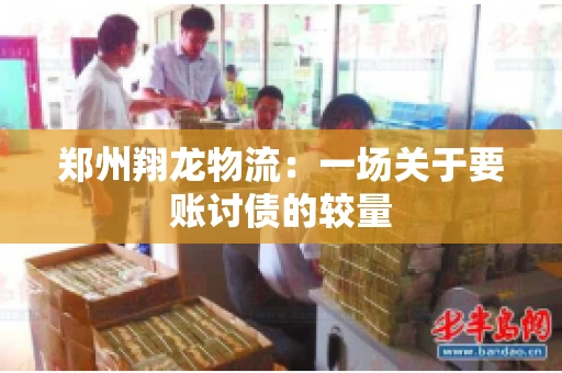 郑州翔龙物流：一场关于要账讨债的较量