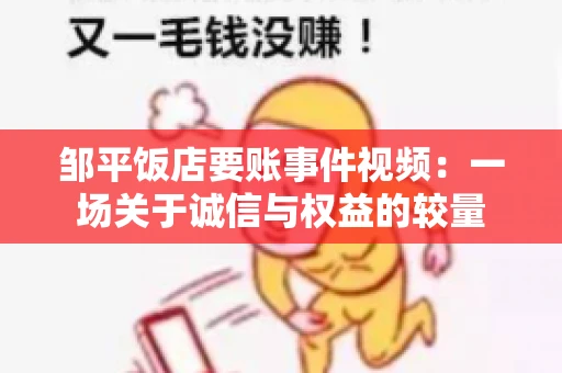 邹平饭店要账事件视频：一场关于诚信与权益的较量