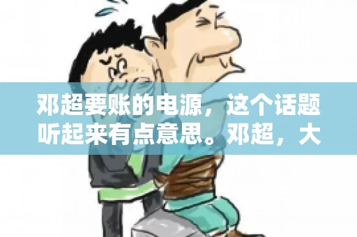 邓超要账的电源，这个话题听起来有点意思。邓超，大家应该都不陌生，这位娱乐圈的当红炸子鸡，不仅演技了得，还涉足了不少其他领域。今天，我们就来聊聊邓超要账的电源，看看这背后有什么故事。