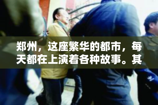 郑州，这座繁华的都市，每天都在上演着各种故事。其中，要账的故事尤为引人注目。今天，我们就来聊聊郑州的这些要账事儿。