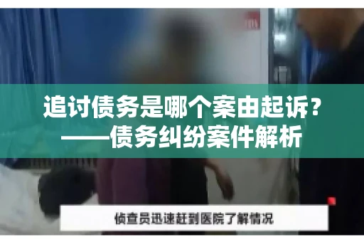 追讨债务是哪个案由起诉？——债务纠纷案件解析