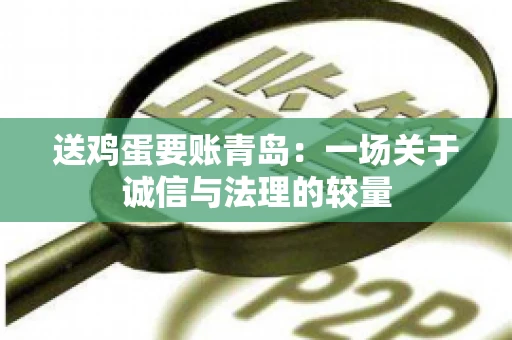 送鸡蛋要账青岛：一场关于诚信与法理的较量