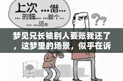 梦见兄长被别人要账我还了，这梦里的场景，似乎在诉说着一种责任与担当。在我的记忆里，这样的梦并不常见，但每当它出现，总会让我深思。今天，就让我来聊聊这个话题，看看它背后可能隐藏的深层含义。