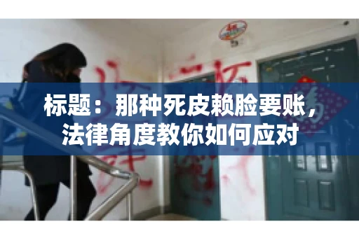 标题：那种死皮赖脸要账，法律角度教你如何应对