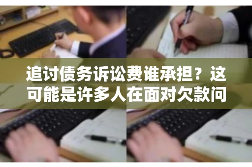 追讨债务诉讼费谁承担？这可能是许多人在面对欠款问题时最关心的问题之一。在法律的世界里，每一个细节都可能影响到最终的判决结果。今天，我们就来聊聊这个话题，看看在追讨债务的过程中，诉讼费究竟该由谁来承担。