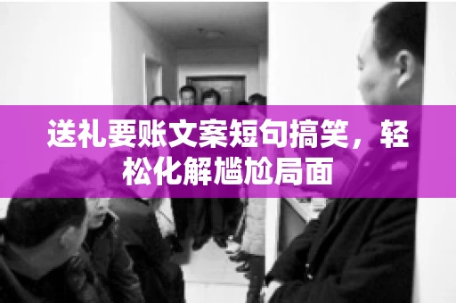 送礼要账文案短句搞笑，轻松化解尴尬局面