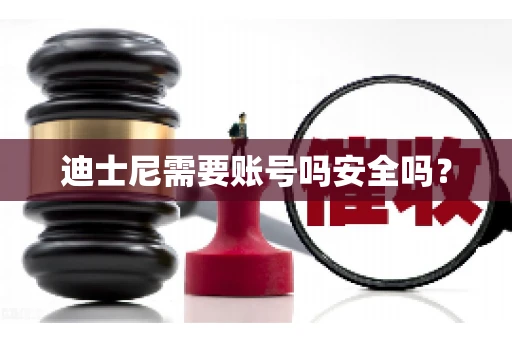 迪士尼需要账号吗安全吗？