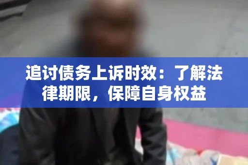追讨债务上诉时效：了解法律期限，保障自身权益