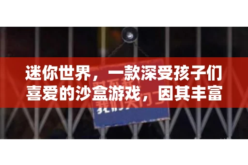 迷你世界，一款深受孩子们喜爱的沙盒游戏，因其丰富的创造性和娱乐性而广受欢迎。然而，对于一些玩家来说，注册账号似乎成了一道难以逾越的门槛。今天，我们就来聊聊“迷你世界不要账号”这个话题，看看在没有账号的情况下，我们还能否畅游这个奇幻的世界。