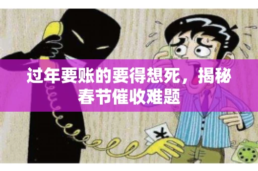 过年要账的要得想死，揭秘春节催收难题