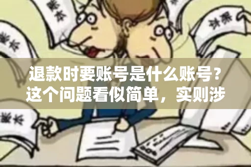 退款时要账号是什么账号？这个问题看似简单，实则涉及多个方面。今天，我们就来聊聊退款时需要用到的账号类型，以及如何正确处理退款事宜。