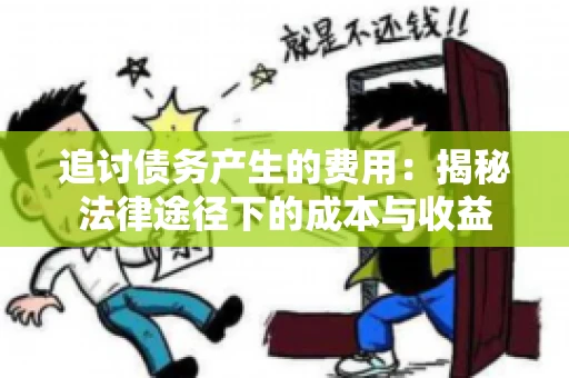 追讨债务产生的费用：揭秘法律途径下的成本与收益