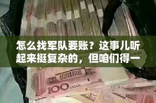 怎么找军队要账？这事儿听起来挺复杂的，但咱们得一步步来。首先，你得搞清楚军队要账的流程和相关规定，然后才能有的放矢。下面，我就来跟你聊聊这个话题。