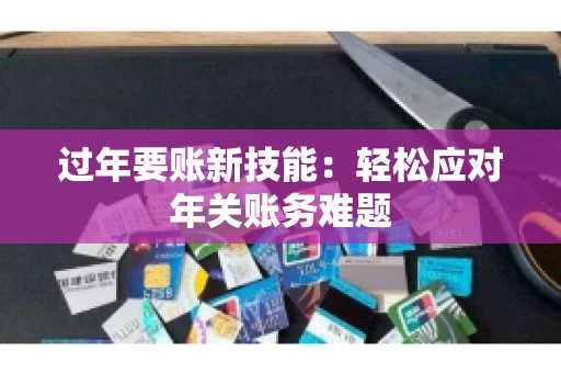 过年要账新技能：轻松应对年关账务难题