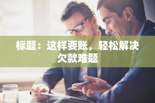 标题：这样要账，轻松解决欠款难题