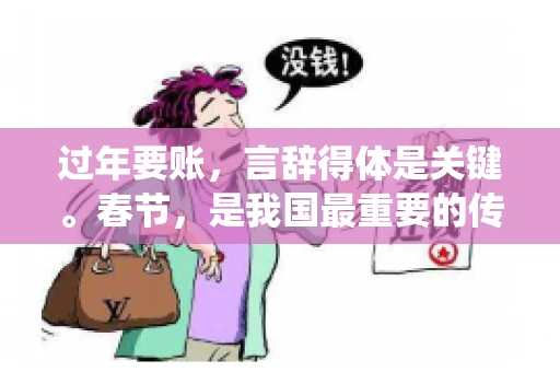 过年要账，言辞得体是关键。春节，是我国最重要的传统节日，家家户户欢聚一堂，共享天伦之乐。然而，对于一些商家和个体户来说，春节也是一个不得不面对的问题——过年要账。如何在这欢乐的节日里，既不破坏气氛，又能顺利收回欠款，是一门学问。今天，就让我来和大家分享一下，过年要账的好语句。