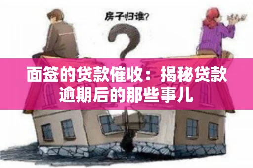 面签的贷款催收：揭秘贷款逾期后的那些事儿