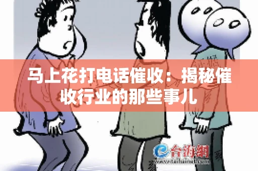 马上花打电话催收：揭秘催收行业的那些事儿