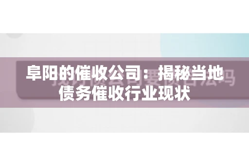 阜阳的催收公司：揭秘当地债务催收行业现状