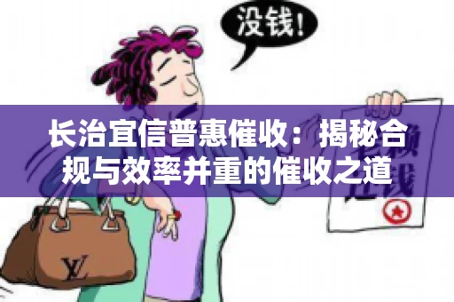 长治宜信普惠催收：揭秘合规与效率并重的催收之道