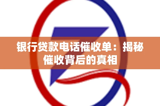银行贷款电话催收单：揭秘催收背后的真相