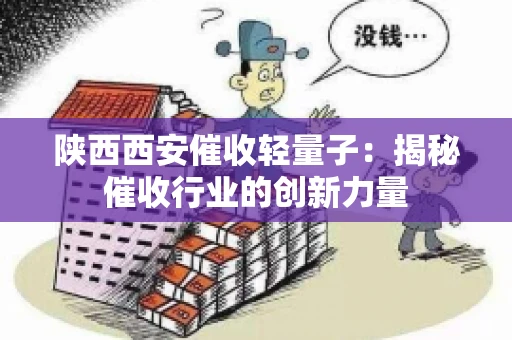 陕西西安催收轻量子：揭秘催收行业的创新力量