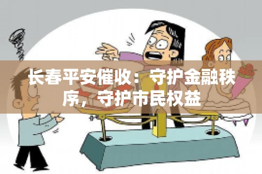 长春平安催收：守护金融秩序，守护市民权益