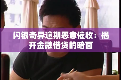 闪银奇异逾期恶意催收：揭开金融借贷的暗面