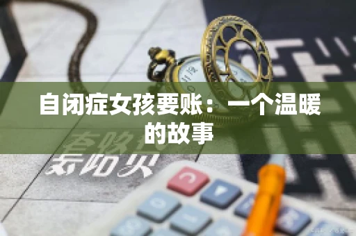 自闭症女孩要账：一个温暖的故事