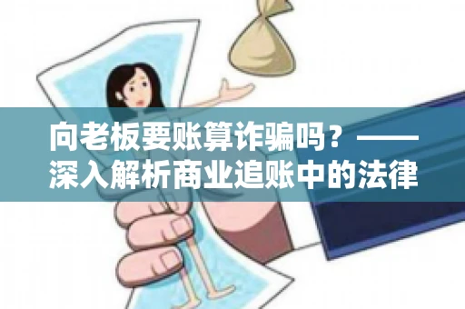 向老板要账算诈骗吗？——深入解析商业追账中的法律边界
